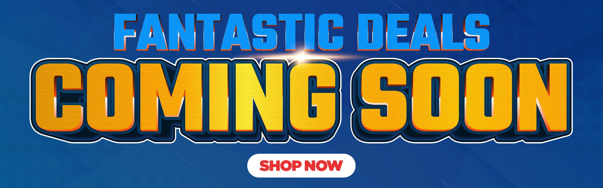 FANTASTIC DEALS COMING SOON!